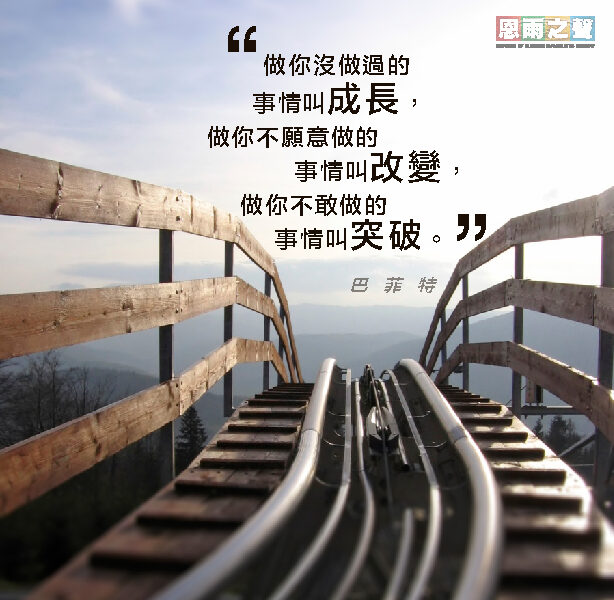 “做你沒做過的事情叫成長，做你不願意做的事情叫改變，做你不敢做的事情叫突破。” 巴菲特