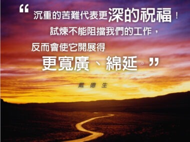 “沉重的苦難代表更深的祝福！試煉不能阻擋我們的工作，反而會使它開展得更寬廣、綿延。” 戴德生