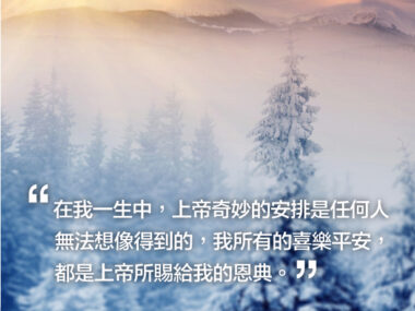 “在我一生中，上帝奇妙的安排是任何人無法想像得到的，我所有的喜樂平安，都是上帝所賜給我的恩典。” 張學良
