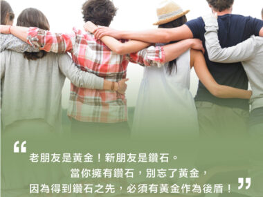 “老朋友是黃金！新朋友是鑽石。當你擁有鑽石，別忘了黃金，因為得到鑽石之先，必須有黃金作為後盾！”