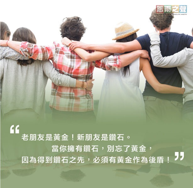 “老朋友是黃金！新朋友是鑽石。當你擁有鑽石，別忘了黃金，因為得到鑽石之先，必須有黃金作為後盾！”