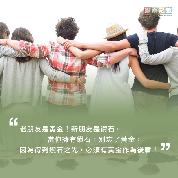 “老朋友是黃金！新朋友是鑽石。當你擁有鑽石，別忘了黃金，因為得到鑽石之先，必須有黃金作為後盾！”