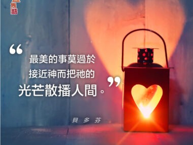 “最美的事莫過於接近神而把祂的光芒散播人間。” 貝多芬