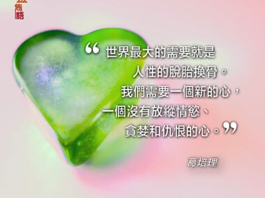 “世界最大的需要就是人性的脫胎換骨。我們需要一個新的心，一個沒有放縱情慾、貪婪和仇恨的心。” 葛培理