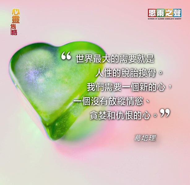 “世界最大的需要就是人性的脫胎換骨。我們需要一個新的心，一個沒有放縱情慾、貪婪和仇恨的心。” 葛培理