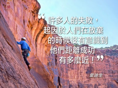 “許多人的失敗，起因於人們在放棄的時候沒有意識到他們距離成功有多麼近！” — 愛迪生