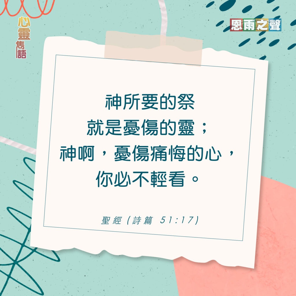 “神所要的祭就是憂傷的靈；神啊，憂傷痛悔的心，你必不輕看。” — 詩篇51:17
