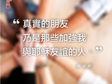 “真實的朋友乃是那些加強我與耶穌友誼的人。” — 吳漢斯