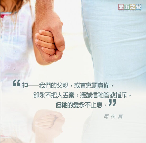 “神——我們的父親，或會懲罰責備，卻永不把人丟棄；憑誠信祂管教指斥，但祂的愛永不止息。” — 司布真