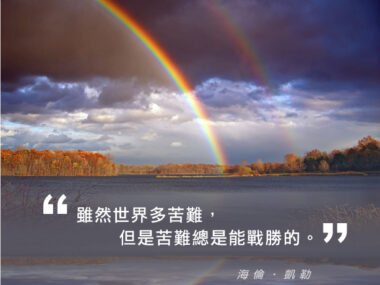 “雖然世界多苦難，但是苦難總是能戰勝的。” — 海倫·凱勒