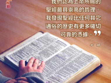 “我們認為上帝所賜的聖經是具崇高的哲理。我發現聖經比任何其他通俗的歷史有更多確切可靠的憑據。” — 牛頓