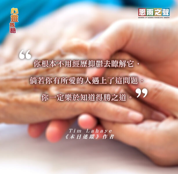 “你根本不用經歷抑鬱去了解它，倘若你有所愛的人遇上了這問題，你一定樂於知道得勝之道。” — Tim Lahaye 《末日迷蹤》作者