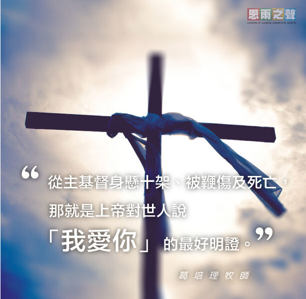 “從主基督身懸十架、被鞭傷及死亡，那就是上帝對世人說:「我愛你」的最好明證。” — 葛培理牧師