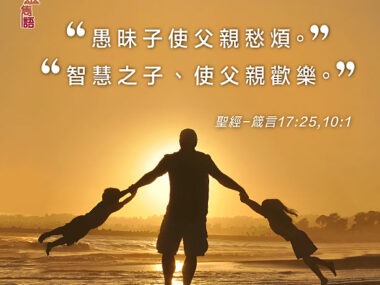 “愚昧子使父親愁煩。智慧之子、使父親歡樂。 ” — 聖經 箴言17:25, 10:1
