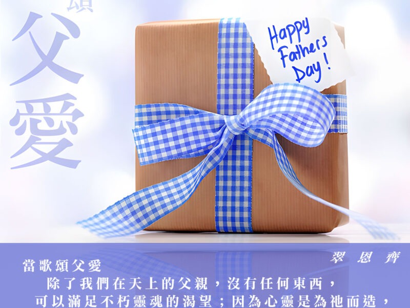 Happy Father's Day “當歌頌父愛，除了我們在天上的父親，沒有任何東西，可以滿足不朽靈魂的渴望；因為心靈是為祂而造，祗有祂才能滿足人的心靈。願天下父親蒙福佑！” — 翠恩齊 Happy Father's Day