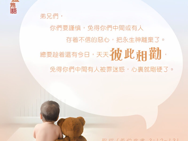 “弟兄們，你們要謹慎，免得你們中間或有人存著不信的惡心，把永生神離棄了。總要趁著還有今日，天天彼此相勸，免得你們中間有人被罪迷惑，心裡就剛硬了。” — 希伯來書3:12-13