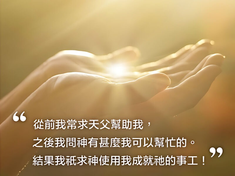“從前我常求天父幫助我，之後我問神有什麼我可以幫忙的。結果我只求神使用我成就祂的事工！” — 倪柝聲