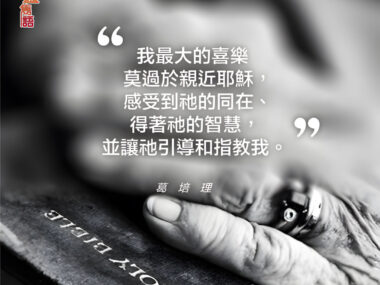 “我最大的喜樂莫過於親近耶穌，感受到祂的同在、得著祂的智慧，並讓祂引導和指教我。” — 葛培理牧師