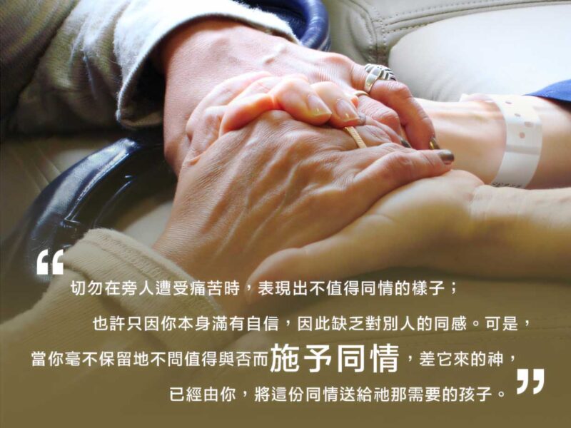 “切勿在旁人遭受痛苦時，表現出不值得同情的樣子；也許只因你本身滿有自信，因此缺乏對別人的同感。可是，當你毫不保留地不問值得與否而施予同情，差它來的神，已經由你，將這份同情送給衪那需要的孩子。 ” — 布魯克