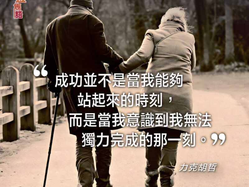 “成功並不是當我能夠站起來的時刻，而是當我意識到我無法獨力完成的那一刻。” — 力克胡哲