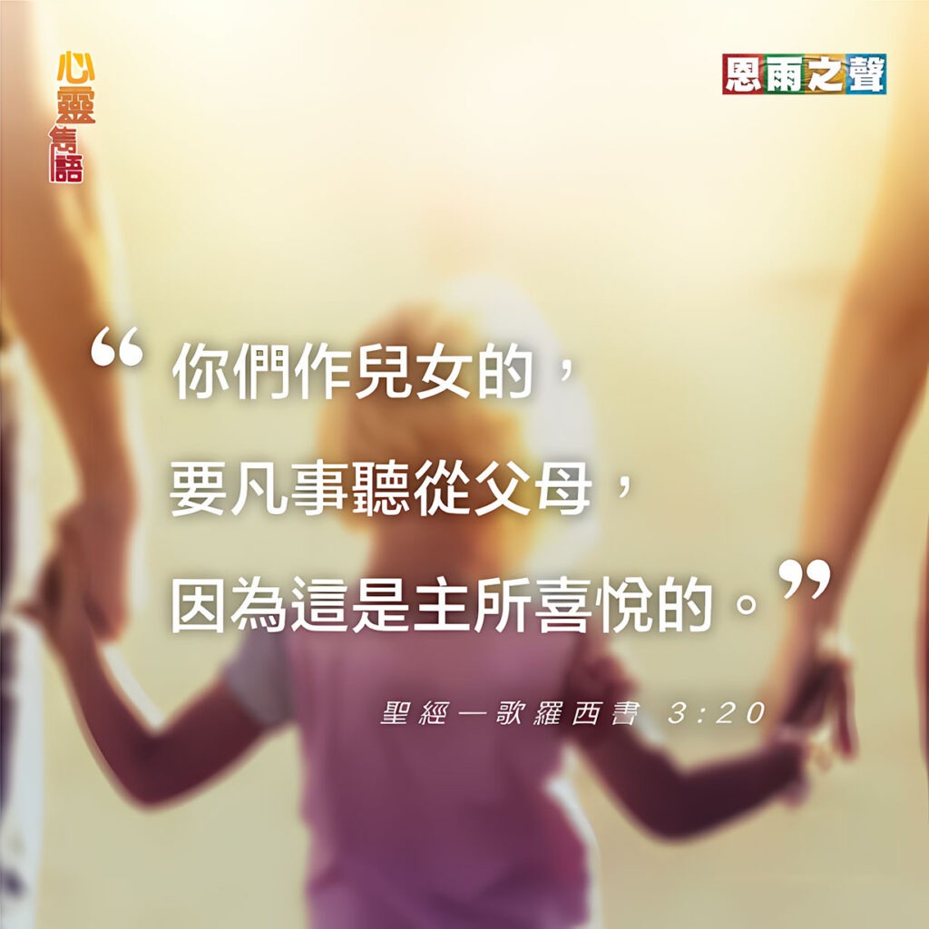 “你們作兒女的，要凡事聽從父母，因為這是主所喜悅的。” — 歌羅西書3:20