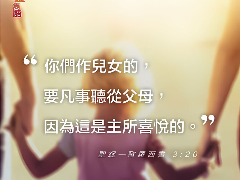 “你們作兒女的，要凡事聽從父母，因為這是主所喜悅的。” — 歌羅西書3:20