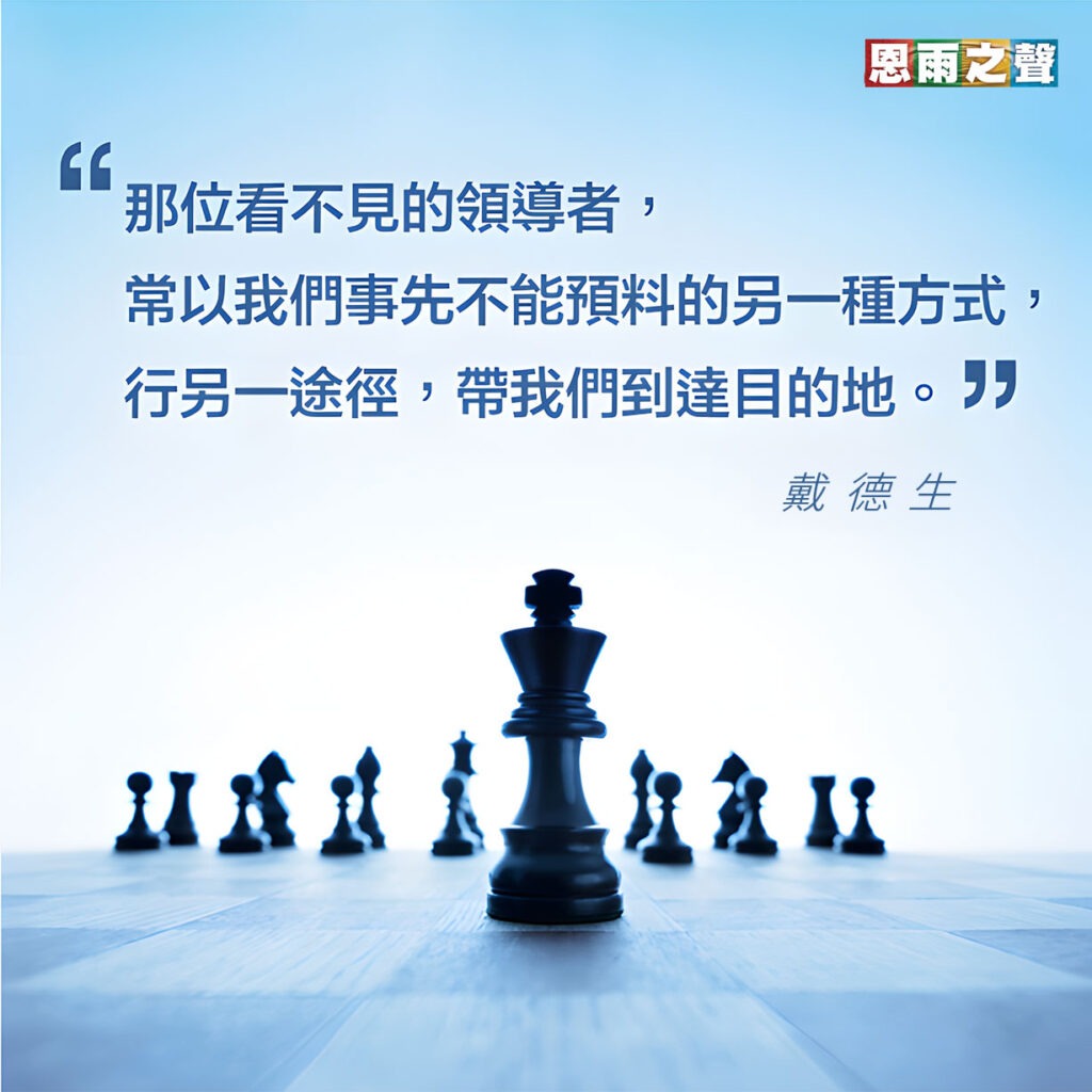 “那位看不見的領導者，常以我們事先不能預料的另一種方式，行另一途徑，帶我們到達目的地。” — 戴德生