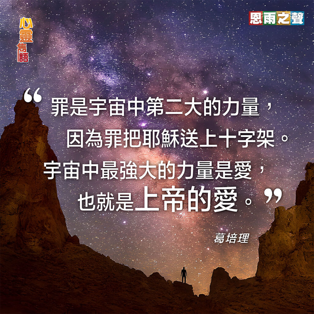“罪是宇宙中第二大的力量，因為罪把耶穌送上十字架。宇宙中最強大的力量是愛，也就是上帝的愛。” — 葛培理