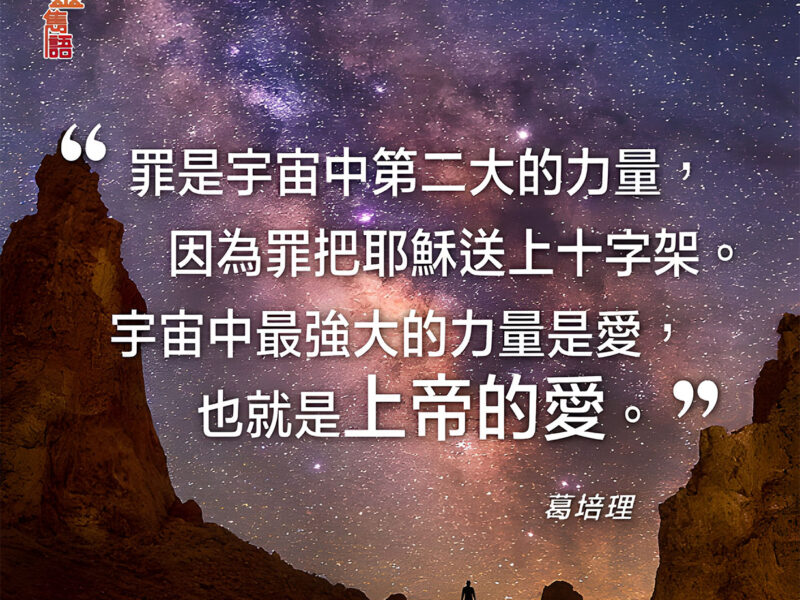 “罪是宇宙中第二大的力量，因為罪把耶穌送上十字架。宇宙中最強大的力量是愛，也就是上帝的愛。” — 葛培理