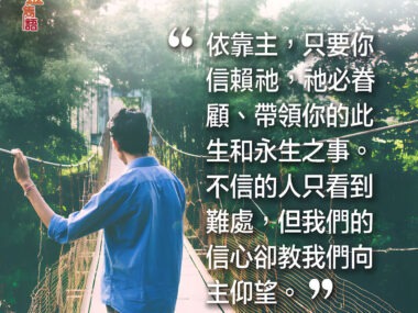 “依靠主，只要你信賴祂，祂必眷顧、帶領你的此生和永生的事。不信的人只看到難處，但我們的信心卻教我們向主仰望。” — 戴德生